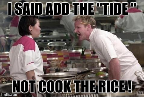 Angry Chef Gordon Ramsay Meme | I SAID ADD THE "TIDE "; NOT COOK THE RICE ! | image tagged in memes,angry chef gordon ramsay | made w/ Imgflip meme maker