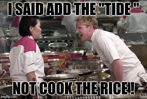 Angry Chef Gordon Ramsay | I SAID ADD THE "TIDE "; NOT COOK THE RICE ! | image tagged in memes,angry chef gordon ramsay | made w/ Imgflip meme maker