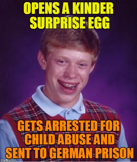 Bad Luck Brian Meme | OPENS A KINDER SURPRISE EGG GETS ARRESTED FOR CHILD ABUSE AND SENT TO GERMAN PRISON | image tagged in memes,bad luck brian | made w/ Imgflip meme maker