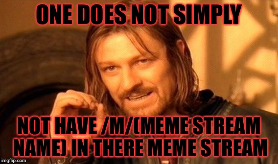 One Does Not Simply |  ONE DOES NOT SIMPLY; NOT HAVE /M/(MEME STREAM NAME) IN THERE MEME STREAM | image tagged in memes,one does not simply | made w/ Imgflip meme maker