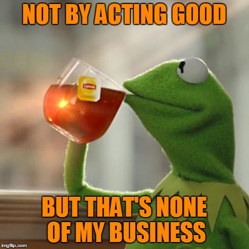 But That's None Of My Business Meme | NOT BY ACTING GOOD BUT THAT'S NONE OF MY BUSINESS | image tagged in memes,but thats none of my business,kermit the frog | made w/ Imgflip meme maker