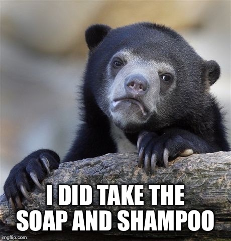 Confession Bear Meme | I DID TAKE THE SOAP AND SHAMPOO | image tagged in memes,confession bear | made w/ Imgflip meme maker