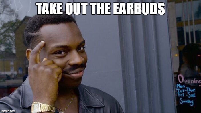 Roll Safe Think About It Meme | TAKE OUT THE EARBUDS | image tagged in memes,roll safe think about it | made w/ Imgflip meme maker