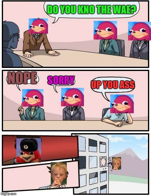 magy on job | DO YOU KNO THE WAE? NOPE; SORRY; UP YOU ASS | image tagged in memes,boardroom meeting suggestion | made w/ Imgflip meme maker