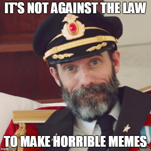 IT'S NOT AGAINST THE LAW TO MAKE HORRIBLE MEMES | made w/ Imgflip meme maker