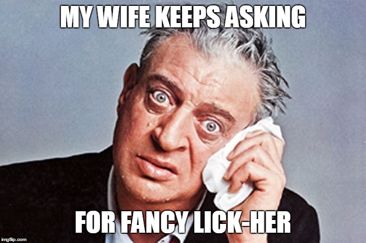 MY WIFE KEEPS ASKING FOR FANCY LICK-HER | made w/ Imgflip meme maker