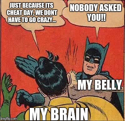 Cheat Day | JUST BECAUSE ITS CHEAT DAY, WE DONT HAVE TO GO CRAZY... NOBODY ASKED YOU!! MY BELLY; MY BRAIN | image tagged in memes,batman slapping robin | made w/ Imgflip meme maker