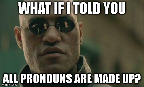 Something To Consider | WHAT IF I TOLD YOU; ALL PRONOUNS ARE MADE UP? | image tagged in memes,matrix morpheus,gender,transgender,pronouns,trans | made w/ Imgflip meme maker
