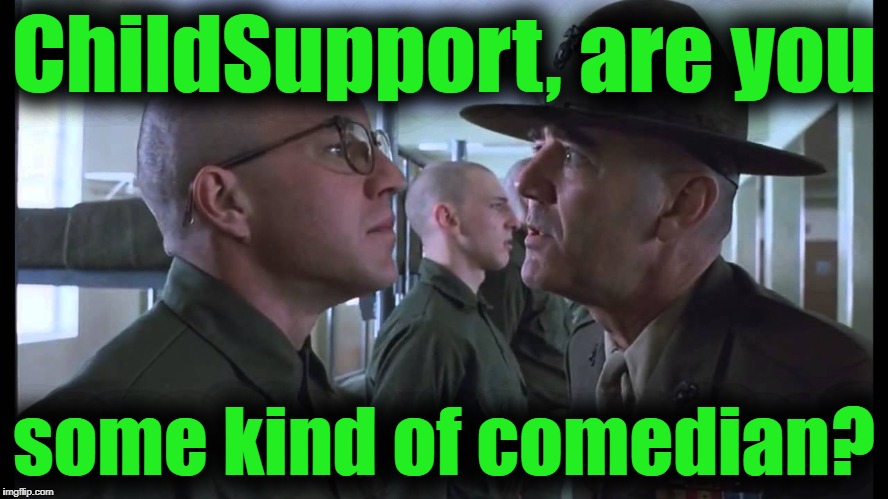 full metal jacket | ChildSupport, are you some kind of comedian? | image tagged in full metal jacket | made w/ Imgflip meme maker