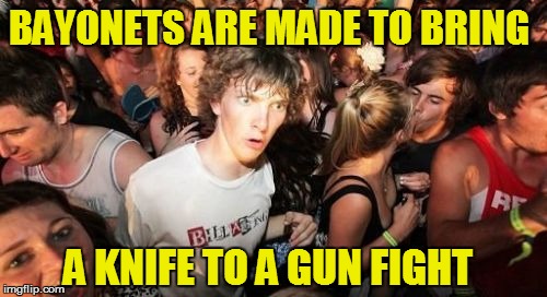 Clarence's cousin O'Doule the Fool | BAYONETS ARE MADE TO BRING; A KNIFE TO A GUN FIGHT | image tagged in sudden clarity clarence | made w/ Imgflip meme maker