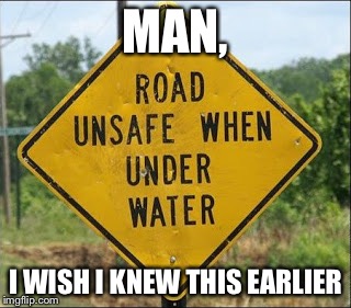 No Duh. | MAN, I WISH I KNEW THIS EARLIER | image tagged in memes,signs/billboards,funny signs,funny,lol | made w/ Imgflip meme maker
