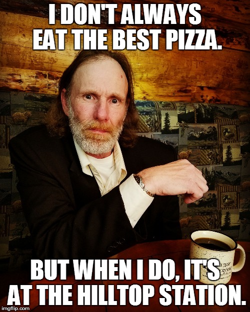 I DON'T ALWAYS EAT THE BEST PIZZA. BUT WHEN I DO, IT'S AT THE HILLTOP STATION. | image tagged in mostinterestingmanjohnny | made w/ Imgflip meme maker