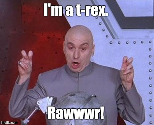 Dr Evil Laser Meme | I'm a t-rex. Rawwwr! | image tagged in memes,dr evil laser | made w/ Imgflip meme maker