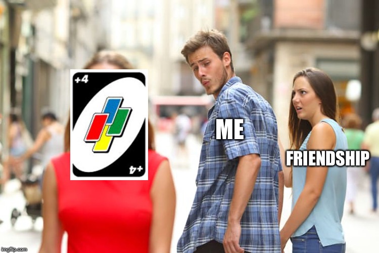 Distracted Boyfriend | ME; FRIENDSHIP | image tagged in memes,distracted boyfriend,uno,draw 4,girlfriend,funny | made w/ Imgflip meme maker