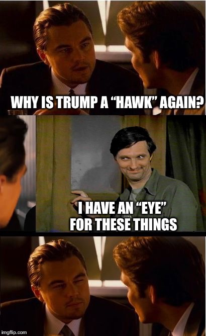 Potato? | WHY IS TRUMP A “HAWK” AGAIN? I HAVE AN “EYE” FOR THESE THINGS | image tagged in memes,inception,meme mash up | made w/ Imgflip meme maker