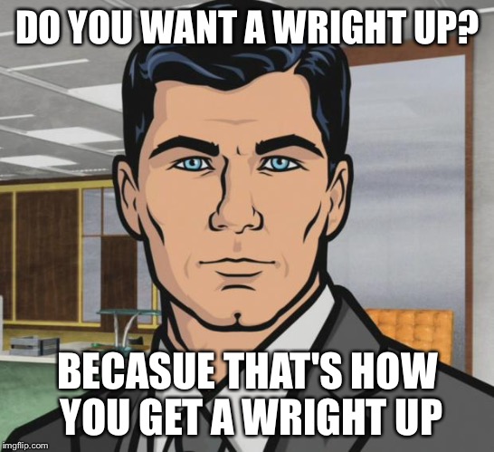 Archer Meme | DO YOU WANT A WRIGHT UP? BECASUE THAT'S HOW YOU GET A WRIGHT UP | image tagged in memes,archer | made w/ Imgflip meme maker