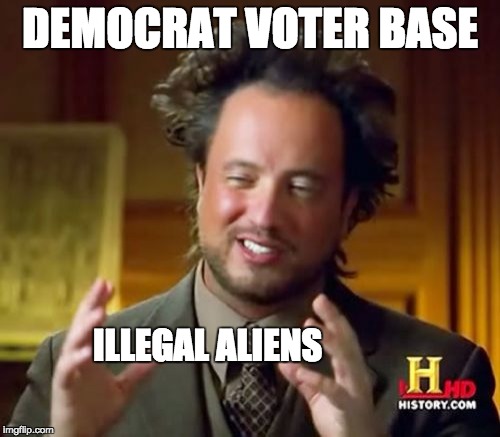Ancient Aliens | DEMOCRAT VOTER BASE; ILLEGAL ALIENS | image tagged in memes,ancient aliens | made w/ Imgflip meme maker