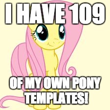 Is there a limit? | I HAVE 109; OF MY OWN PONY TEMPLATES! | image tagged in interested fluttershy,memes,templates | made w/ Imgflip meme maker