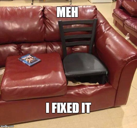close enough | MEH; I FIXED IT | image tagged in meh,close enough,repair | made w/ Imgflip meme maker