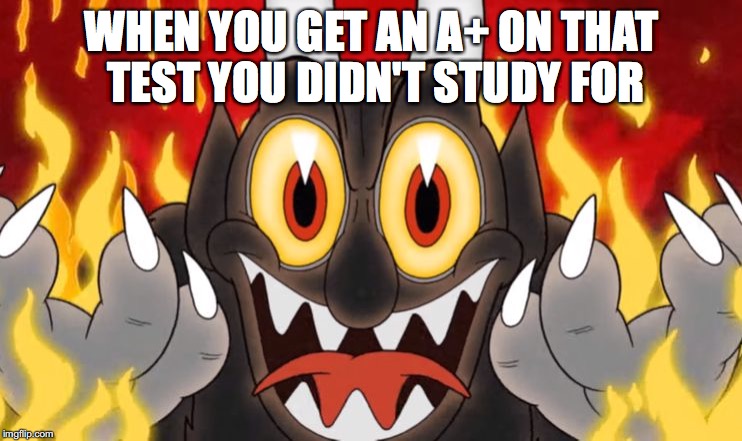 Cuphead Devil |  WHEN YOU GET AN A+ ON THAT TEST YOU DIDN'T STUDY FOR | image tagged in cuphead devil | made w/ Imgflip meme maker