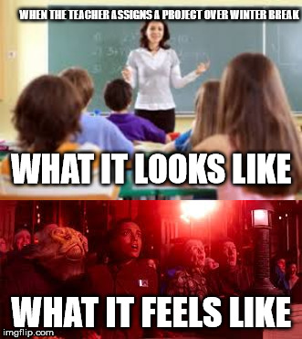 I hate when this happens... | WHEN THE TEACHER ASSIGNS A PROJECT OVER WINTER BREAK; WHAT IT LOOKS LIKE; WHAT IT FEELS LIKE | image tagged in star wars | made w/ Imgflip meme maker