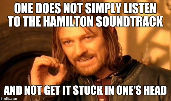 One Does Not Simply Meme | ONE DOES NOT SIMPLY LISTEN TO THE HAMILTON SOUNDTRACK; AND NOT GET IT STUCK IN ONE'S HEAD | image tagged in memes,one does not simply | made w/ Imgflip meme maker