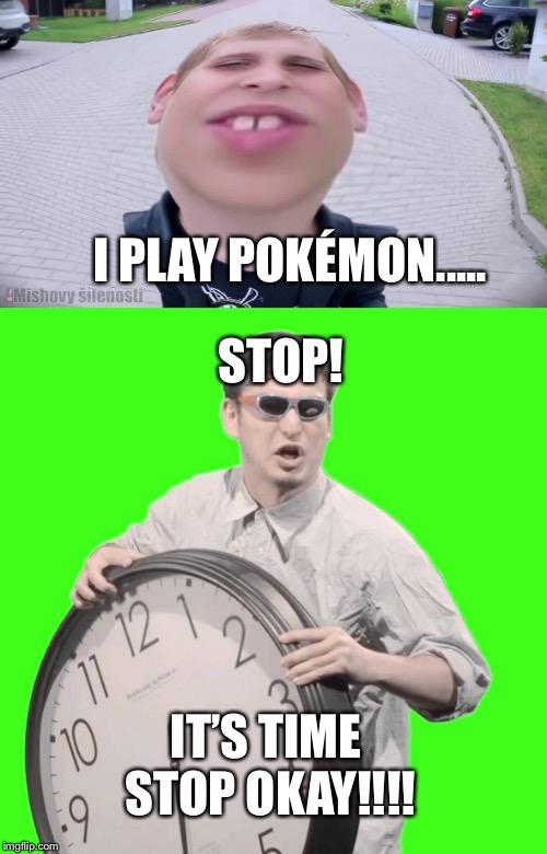 Pokémon STOP! | STOP! I PLAY POKÉMON..... IT’S TIME STOP OKAY!!!! | image tagged in misha,filthy frank,funny memes | made w/ Imgflip meme maker