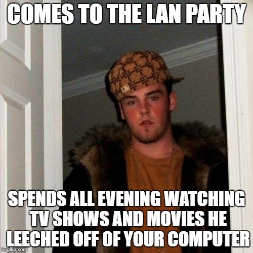 Scumbag Steve Meme | COMES TO THE LAN PARTY; SPENDS ALL EVENING WATCHING TV SHOWS AND MOVIES HE LEECHED OFF OF YOUR COMPUTER | image tagged in memes,scumbag steve | made w/ Imgflip meme maker