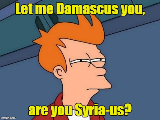 Futurama Fry Meme | Let me Damascus you, are you Syria-us? | image tagged in memes,futurama fry | made w/ Imgflip meme maker