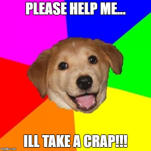 Advice Dog Meme | PLEASE HELP ME... ILL TAKE A CRAP!!! | image tagged in memes,advice dog | made w/ Imgflip meme maker