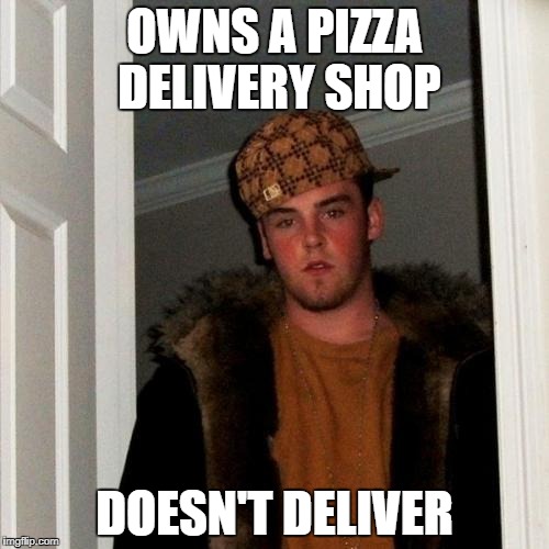 Scumbag Steve Meme | OWNS A PIZZA DELIVERY SHOP; DOESN'T DELIVER | image tagged in memes,scumbag steve | made w/ Imgflip meme maker