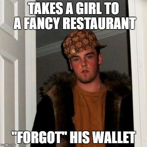 Scumbag Steve | TAKES A GIRL TO A FANCY RESTAURANT; "FORGOT" HIS WALLET | image tagged in memes,scumbag steve | made w/ Imgflip meme maker