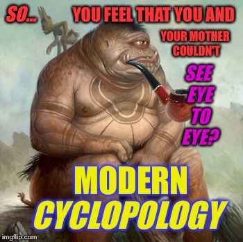 I see what you did there | SO... YOU FEEL THAT YOU AND; YOUR MOTHER COULDN'T; SEE EYE TO EYE? MODERN; CYCLOPOLOGY | image tagged in psychology,cyclops,existentialism,sigmund freud,shrinkage,mental health | made w/ Imgflip meme maker
