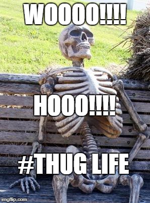 Waiting Skeleton | WOOOO!!!! HOOO!!!! #THUG LIFE | image tagged in memes,waiting skeleton | made w/ Imgflip meme maker