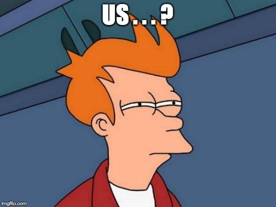 Futurama Fry Meme | US . . . ? | image tagged in memes,futurama fry | made w/ Imgflip meme maker