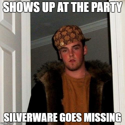 Scumbag Steve Meme | SHOWS UP AT THE PARTY; SILVERWARE GOES MISSING | image tagged in memes,scumbag steve | made w/ Imgflip meme maker