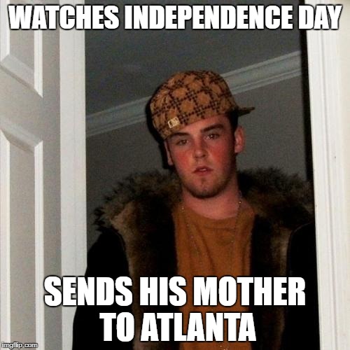 Scumbag Steve Meme | WATCHES INDEPENDENCE DAY; SENDS HIS MOTHER TO ATLANTA | image tagged in memes,scumbag steve | made w/ Imgflip meme maker