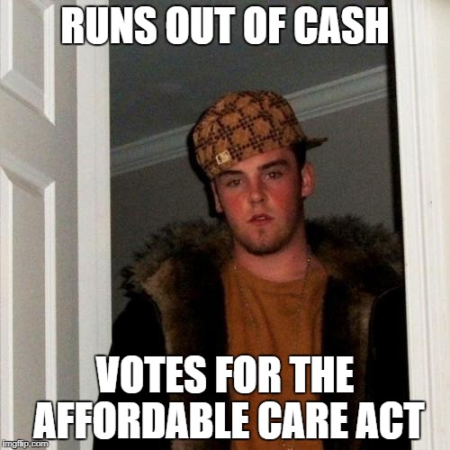 Scumbag Steve Meme | RUNS OUT OF CASH; VOTES FOR THE AFFORDABLE CARE ACT | image tagged in memes,scumbag steve | made w/ Imgflip meme maker