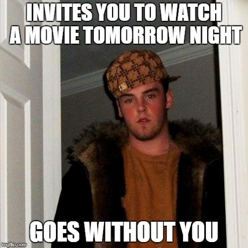 Scumbag Steve | INVITES YOU TO WATCH A MOVIE TOMORROW NIGHT; GOES WITHOUT YOU | image tagged in memes,scumbag steve | made w/ Imgflip meme maker