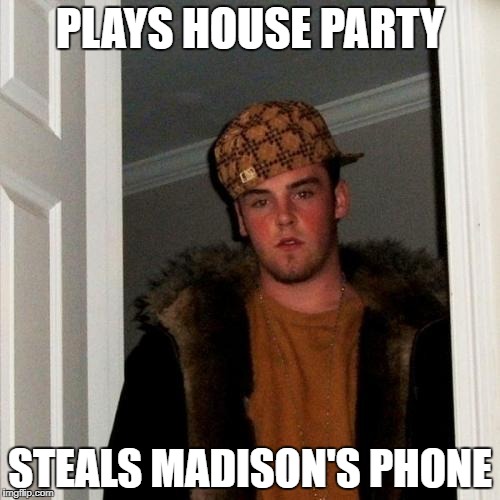 Scumbag Steve Meme | PLAYS HOUSE PARTY; STEALS MADISON'S PHONE | image tagged in memes,scumbag steve | made w/ Imgflip meme maker