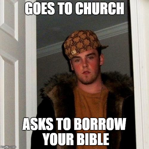 Scumbag Steve | GOES TO CHURCH; ASKS TO BORROW YOUR BIBLE | image tagged in memes,scumbag steve | made w/ Imgflip meme maker