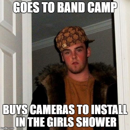 Scumbag Steve | GOES TO BAND CAMP; BUYS CAMERAS TO INSTALL IN THE GIRLS SHOWER | image tagged in memes,scumbag steve | made w/ Imgflip meme maker