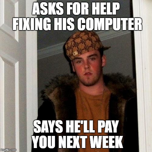 Scumbag Steve Meme | ASKS FOR HELP FIXING HIS COMPUTER; SAYS HE'LL PAY YOU NEXT WEEK | image tagged in memes,scumbag steve | made w/ Imgflip meme maker