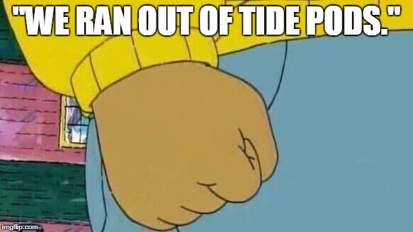 Arthur Fist Meme | "WE RAN OUT OF TIDE PODS." | image tagged in memes,arthur fist | made w/ Imgflip meme maker