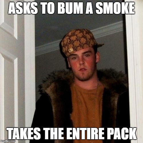 Scumbag Steve Meme | ASKS TO BUM A SMOKE; TAKES THE ENTIRE PACK | image tagged in memes,scumbag steve | made w/ Imgflip meme maker