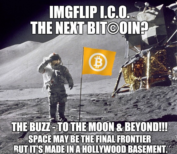 ImgFLIP ICO next BITCOIN? The Buzz- To the Moon & Beyond! Space may be the final frontier but it's made in a Hollywood basement. | IMGFLIP I.C.O.  THE NEXT BIT©OIN? THE BUZZ - TO THE MOON & BEYOND!!! SPACE MAY BE THE FINAL FRONTIER BUT IT'S MADE IN A HOLLYWOOD BASEMENT. | image tagged in bitcoin facts,fake moon landing,unicorn man,cryptocurrency,star trek the next generation,academy awards | made w/ Imgflip meme maker