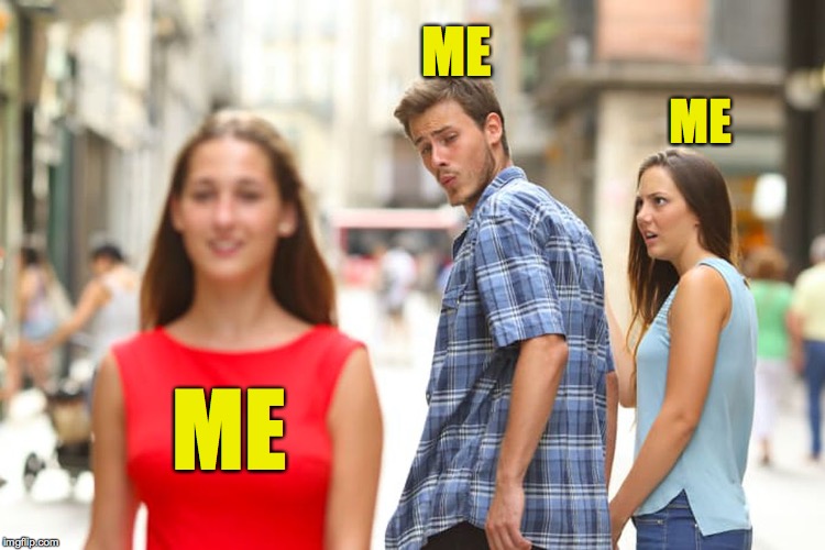 I know I can be a little 'Me me me!' | ME; ME; ME | image tagged in memes,distracted boyfriend,me me me | made w/ Imgflip meme maker