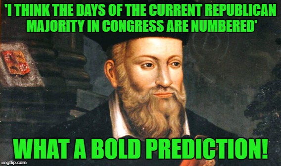 'I THINK THE DAYS OF THE CURRENT REPUBLICAN MAJORITY IN CONGRESS ARE NUMBERED' WHAT A BOLD PREDICTION! | made w/ Imgflip meme maker