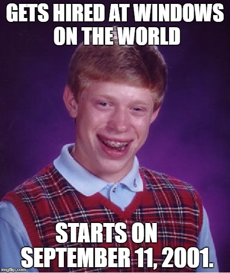 Bad Luck Brian | GETS HIRED AT WINDOWS ON THE WORLD; STARTS ON     SEPTEMBER 11, 2001. | image tagged in memes,bad luck brian | made w/ Imgflip meme maker