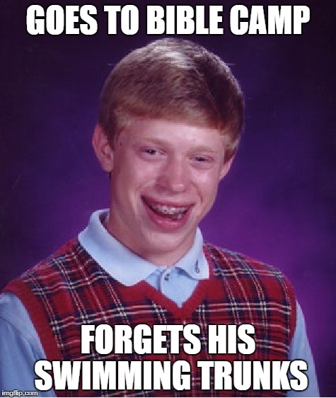 Bad Luck Brian | GOES TO BIBLE CAMP; FORGETS HIS SWIMMING TRUNKS | image tagged in memes,bad luck brian | made w/ Imgflip meme maker